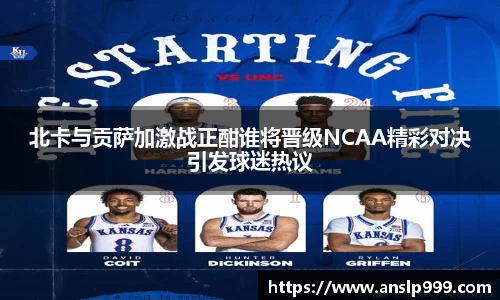 北卡与贡萨加激战正酣谁将晋级NCAA精彩对决引发球迷热议