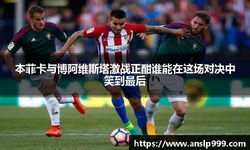 本菲卡与博阿维斯塔激战正酣谁能在这场对决中笑到最后