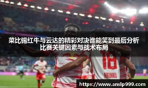 菜比锡红牛与云达的精彩对决谁能笑到最后分析比赛关键因素与战术布局