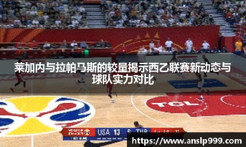 莱加内与拉帕马斯的较量揭示西乙联赛新动态与球队实力对比