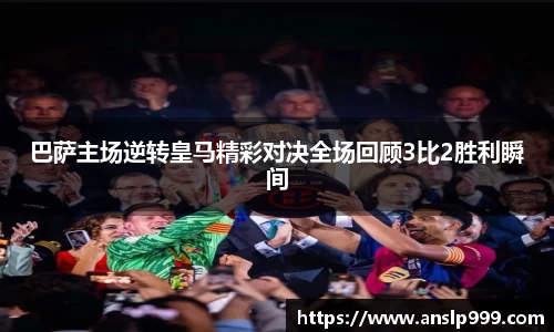 巴萨主场逆转皇马精彩对决全场回顾3比2胜利瞬间
