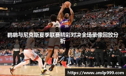 鹈鹕与尼克斯夏季联赛精彩对决全场录像回放分析